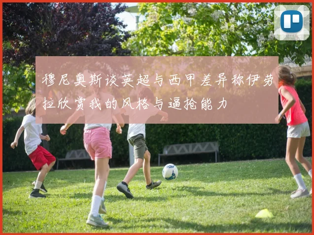 穆尼奥斯谈英超与西甲差异称伊劳拉欣赏我的风格与逼抢能力