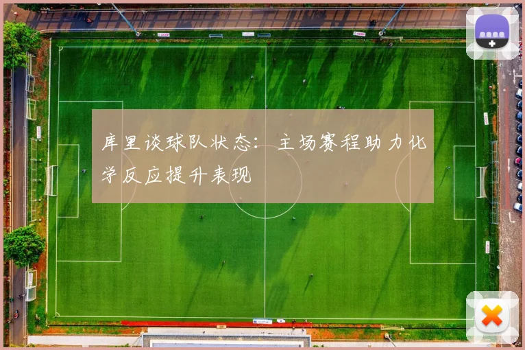 库里谈球队状态：主场赛程助力化学反应提升表现
