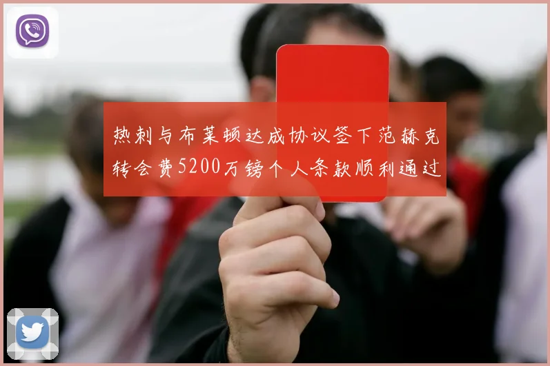 热刺与布莱顿达成协议签下范赫克转会费5200万镑个人条款顺利通过