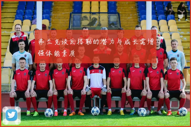 弗兰克谈瓦格勒的潜力与成长需增强体能素质